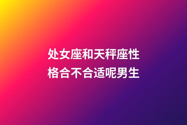 处女座和天秤座性格合不合适呢男生-第1张-星座运势-玄机派