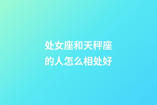 处女座和天秤座的人怎么相处好-第1张-星座运势-玄机派