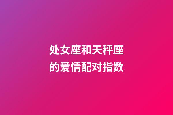 处女座和天秤座的爱情配对指数-第1张-星座运势-玄机派