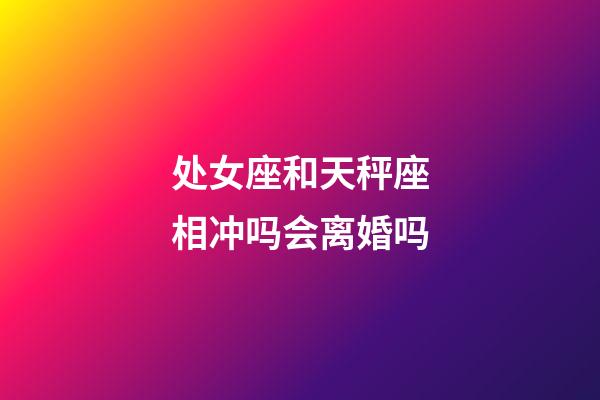 处女座和天秤座相冲吗会离婚吗-第1张-星座运势-玄机派