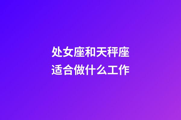 处女座和天秤座适合做什么工作-第1张-星座运势-玄机派