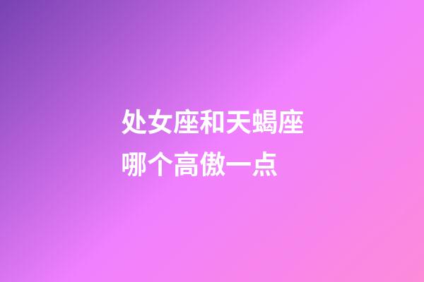 处女座和天蝎座哪个高傲一点-第1张-星座运势-玄机派