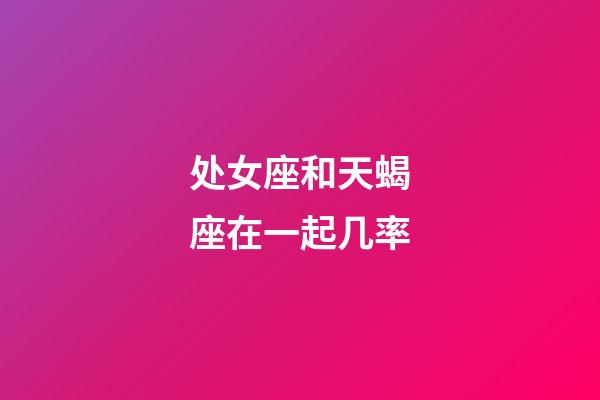 处女座和天蝎座在一起几率-第1张-星座运势-玄机派