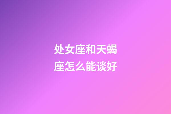 处女座和天蝎座怎么能谈好-第1张-星座运势-玄机派