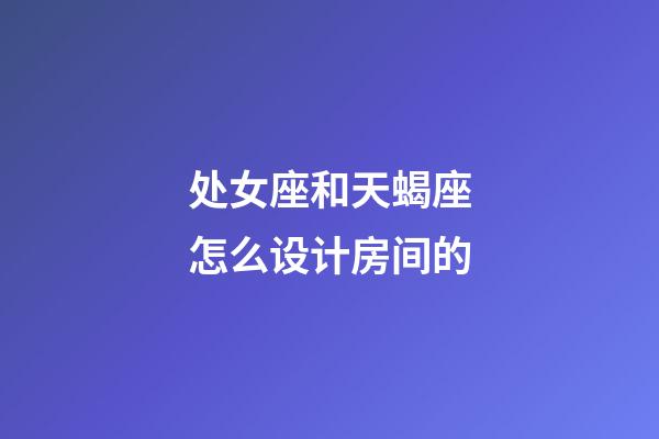 处女座和天蝎座怎么设计房间的-第1张-星座运势-玄机派