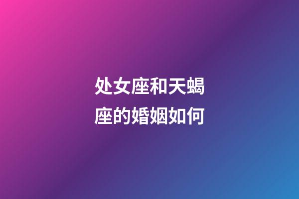 处女座和天蝎座的婚姻如何-第1张-星座运势-玄机派