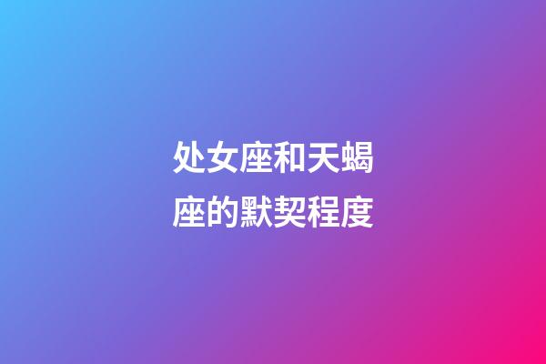 处女座和天蝎座的默契程度-第1张-星座运势-玄机派