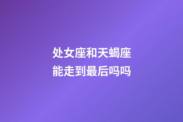 处女座和天蝎座能走到最后吗吗-第1张-星座运势-玄机派
