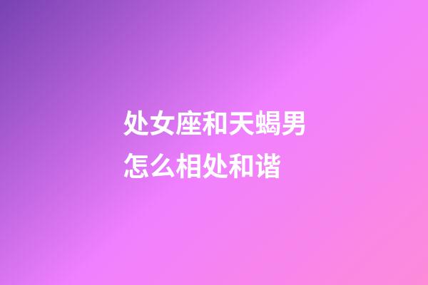 处女座和天蝎男怎么相处和谐-第1张-星座运势-玄机派