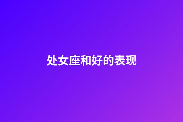 处女座和好的表现-第1张-星座运势-玄机派