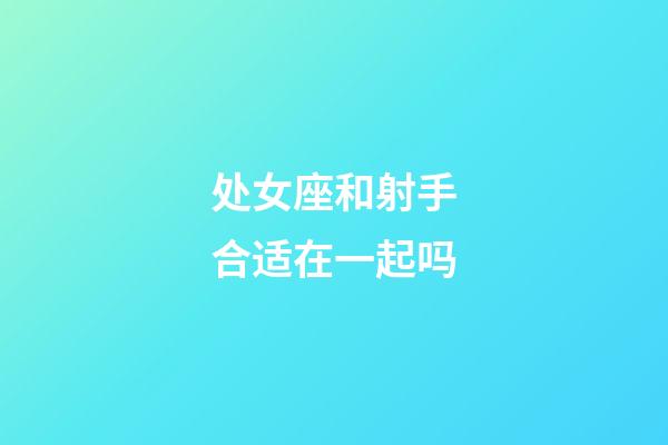 处女座和射手合适在一起吗-第1张-星座运势-玄机派