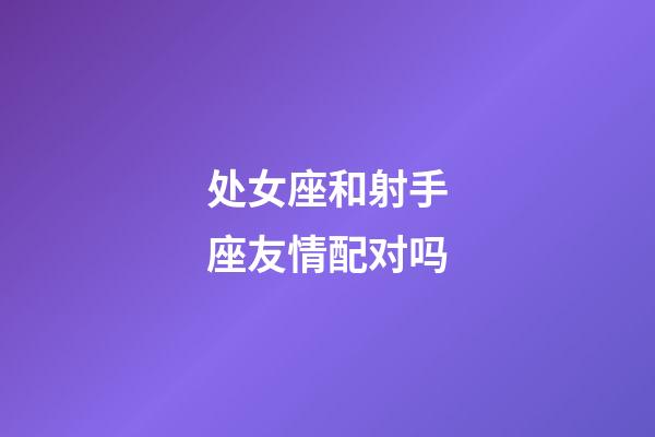 处女座和射手座友情配对吗-第1张-星座运势-玄机派