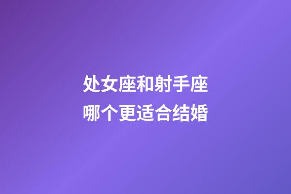 处女座和射手座哪个更适合结婚-第1张-星座运势-玄机派