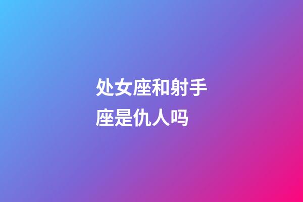 处女座和射手座是仇人吗-第1张-星座运势-玄机派