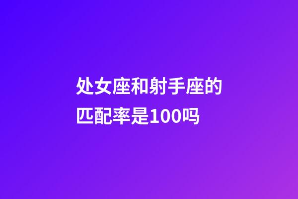 处女座和射手座的匹配率是100吗-第1张-星座运势-玄机派