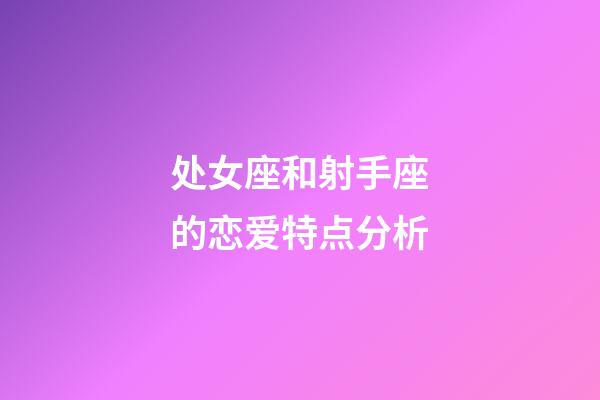 处女座和射手座的恋爱特点分析-第1张-星座运势-玄机派