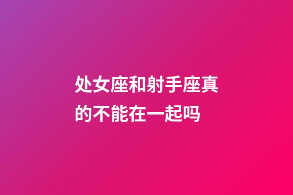处女座和射手座真的不能在一起吗