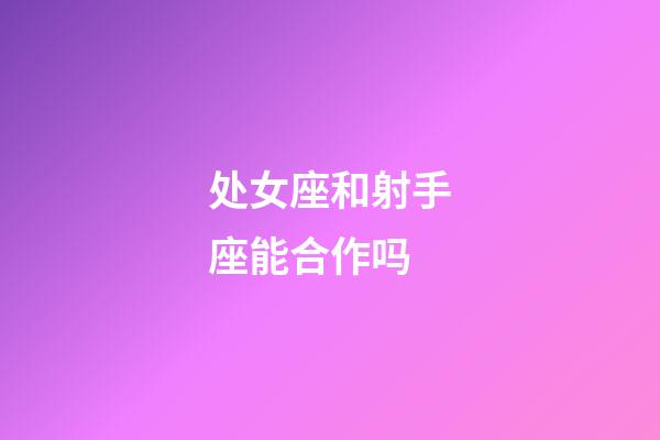 处女座和射手座能合作吗-第1张-星座运势-玄机派