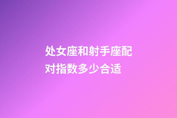 处女座和射手座配对指数多少合适-第1张-星座运势-玄机派