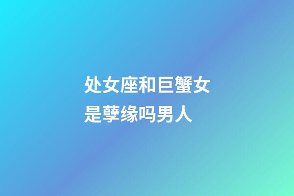 处女座和巨蟹女是孽缘吗男人-第1张-星座运势-玄机派