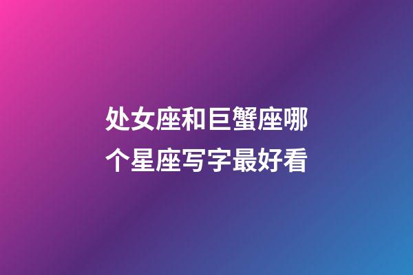 处女座和巨蟹座哪个星座写字最好看-第1张-星座运势-玄机派
