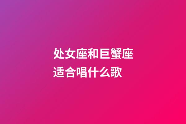 处女座和巨蟹座适合唱什么歌-第1张-星座运势-玄机派