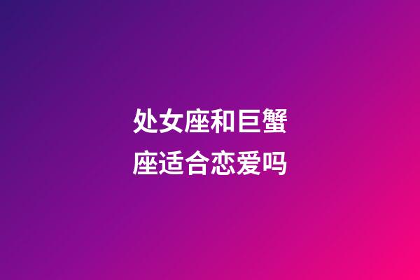 处女座和巨蟹座适合恋爱吗-第1张-星座运势-玄机派