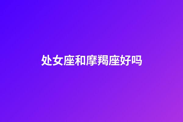 处女座和摩羯座好吗-第1张-星座运势-玄机派