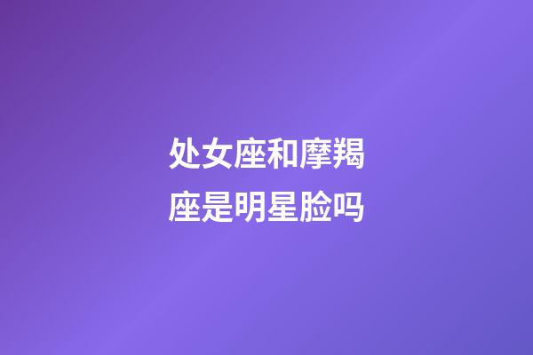 处女座和摩羯座是明星脸吗
