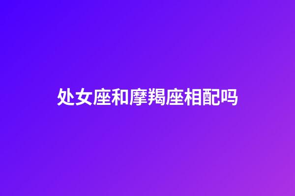 处女座和摩羯座相配吗-第1张-星座运势-玄机派