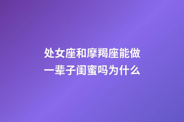 处女座和摩羯座能做一辈子闺蜜吗为什么-第1张-星座运势-玄机派