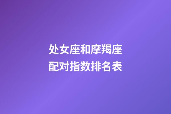 处女座和摩羯座配对指数排名表-第1张-星座运势-玄机派