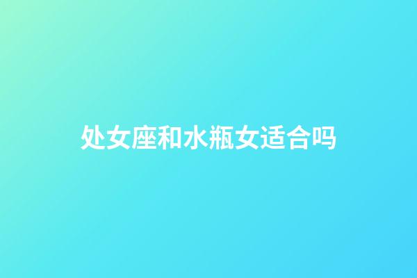 处女座和水瓶女适合吗-第1张-星座运势-玄机派