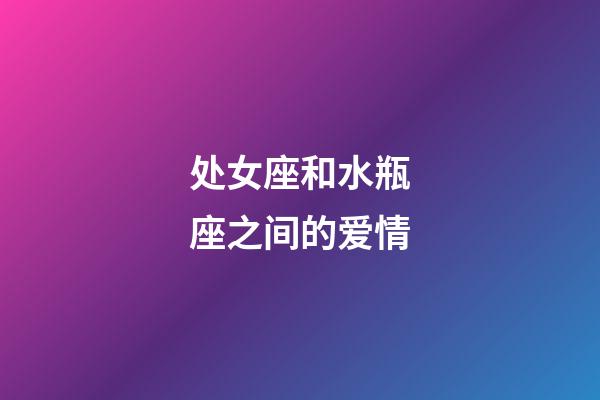 处女座和水瓶座之间的爱情-第1张-星座运势-玄机派