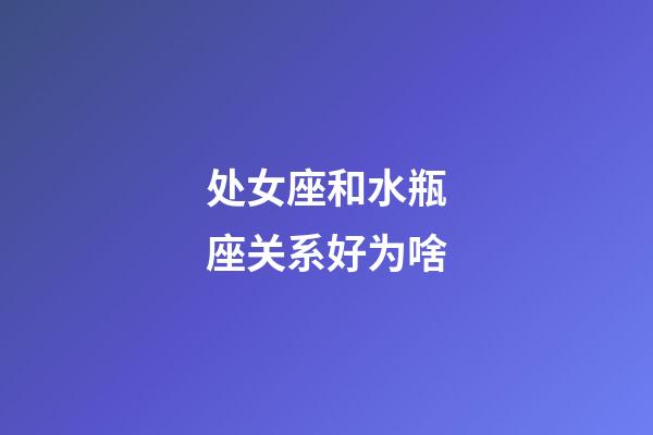 处女座和水瓶座关系好为啥-第1张-星座运势-玄机派