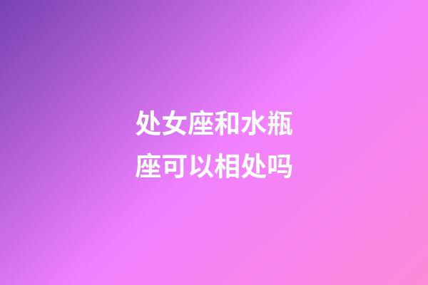 处女座和水瓶座可以相处吗-第1张-星座运势-玄机派