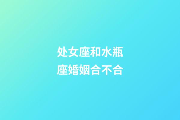 处女座和水瓶座婚姻合不合-第1张-星座运势-玄机派