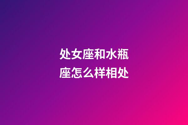 处女座和水瓶座怎么样相处-第1张-星座运势-玄机派