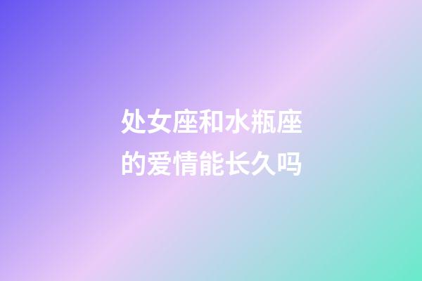 处女座和水瓶座的爱情能长久吗-第1张-星座运势-玄机派