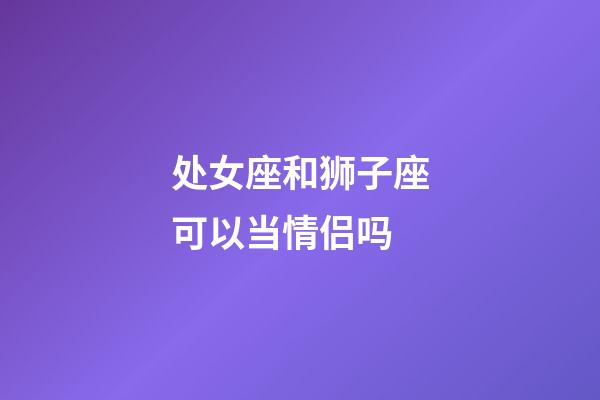 处女座和狮子座可以当情侣吗-第1张-星座运势-玄机派