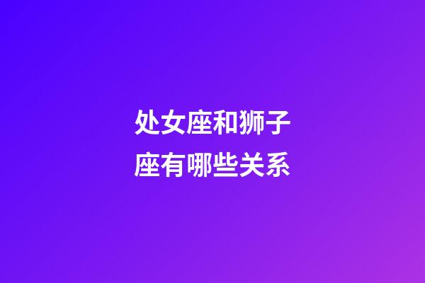 处女座和狮子座有哪些关系-第1张-星座运势-玄机派