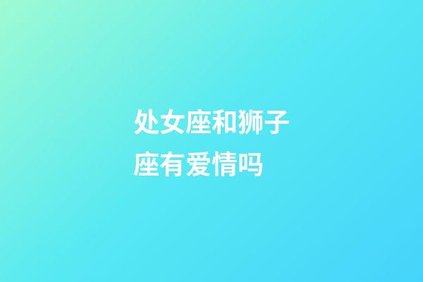 处女座和狮子座有爱情吗-第1张-星座运势-玄机派