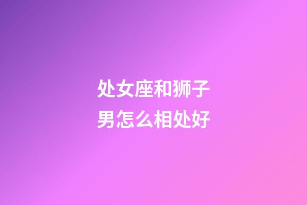 处女座和狮子男怎么相处好-第1张-星座运势-玄机派