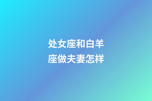 处女座和白羊座做夫妻怎样-第1张-星座运势-玄机派