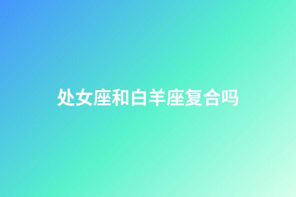 处女座和白羊座复合吗-第1张-星座运势-玄机派