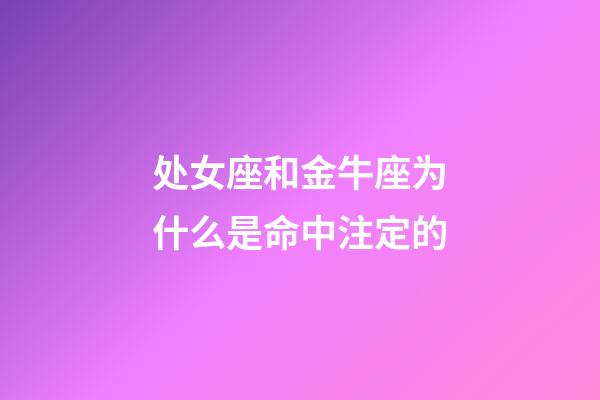 处女座和金牛座为什么是命中注定的-第1张-星座运势-玄机派