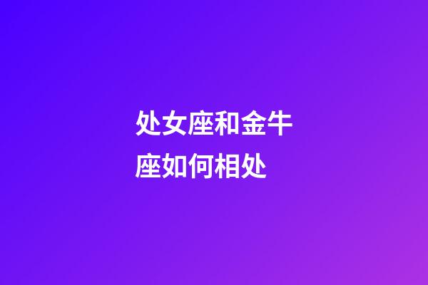 处女座和金牛座如何相处-第1张-星座运势-玄机派