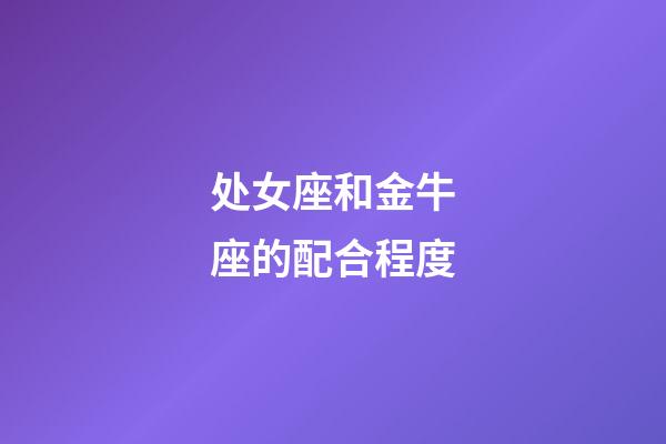 处女座和金牛座的配合程度-第1张-星座运势-玄机派