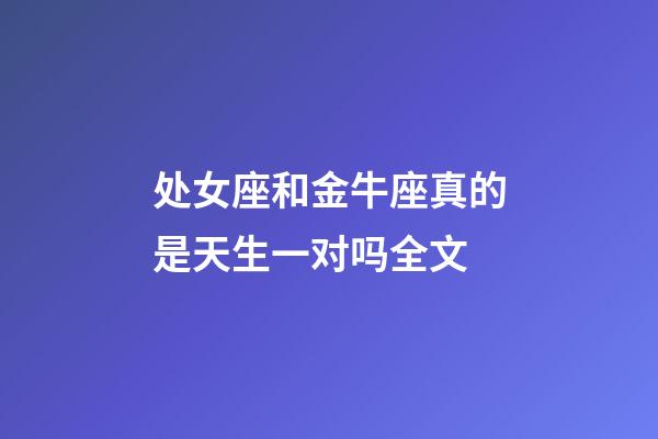 处女座和金牛座真的是天生一对吗全文-第1张-星座运势-玄机派