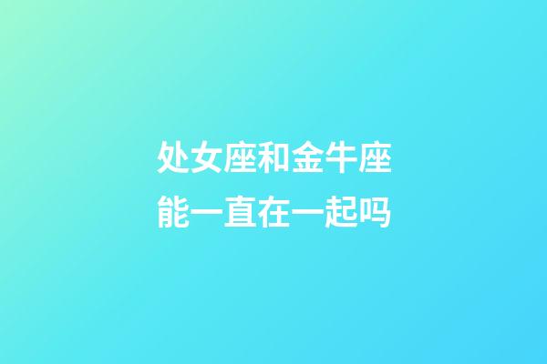 处女座和金牛座能一直在一起吗-第1张-星座运势-玄机派